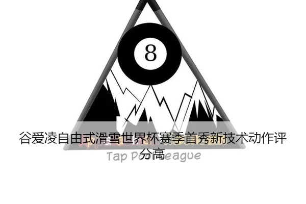 谷爱凌自由式滑雪世界杯赛季首秀新技术动作评分高