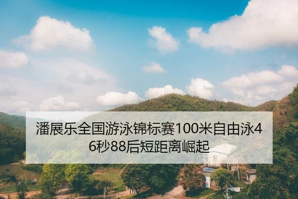 潘展乐全国游泳锦标赛100米自由泳46秒88后短距离崛起